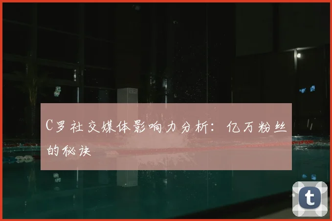 C罗社交媒体影响力分析：亿万粉丝的秘诀