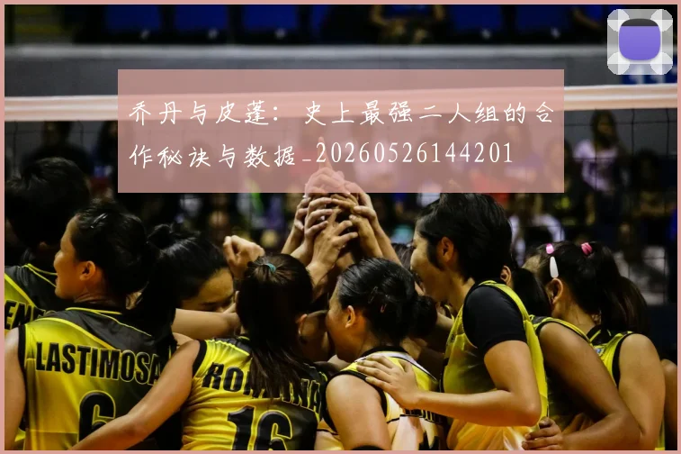 乔丹与皮蓬：史上最强二人组的合作秘诀与数据_20260526144201