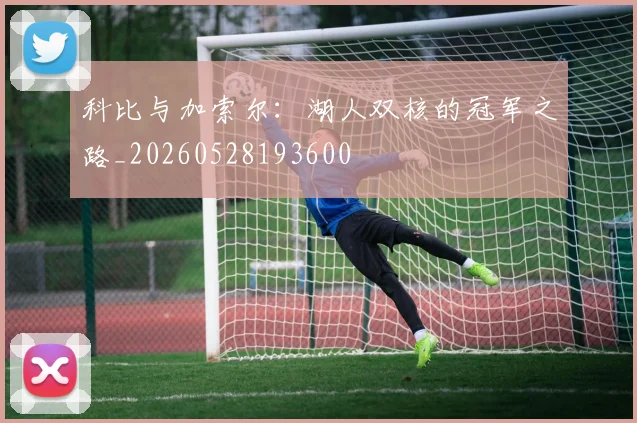 科比与加索尔：湖人双核的冠军之路_20260528193600
