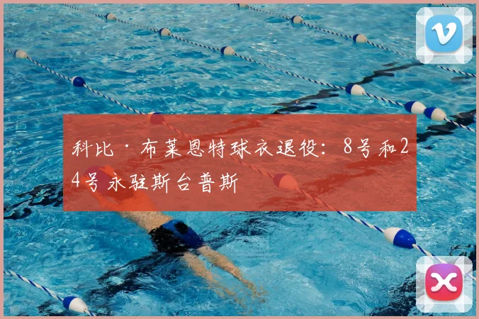 科比·布莱恩特球衣退役:8号和24号永驻斯台普斯