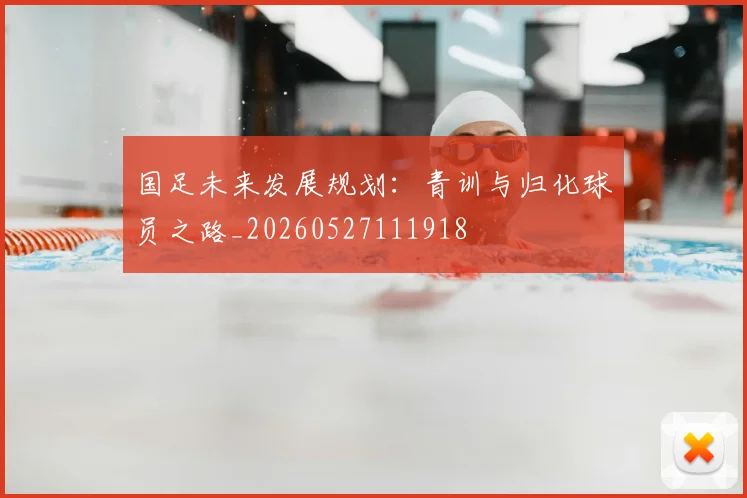 国足未来发展规划:青训与归化球员之路_20260527111918