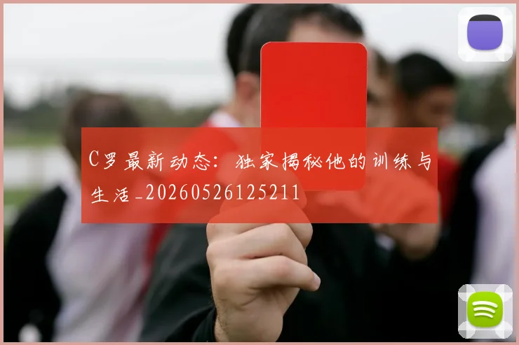 C罗最新动态：独家揭秘他的训练与生活_20260526125211