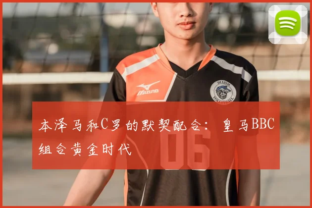 本泽马和C罗的默契配合：皇马BBC组合黄金时代